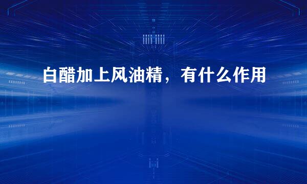 白醋加上风油精，有什么作用