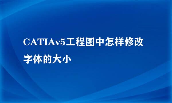 CATIAv5工程图中怎样修改字体的大小