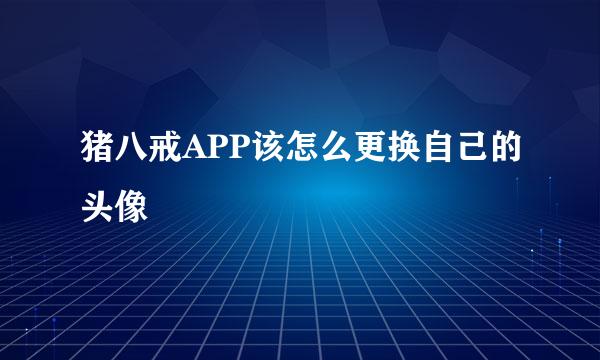 猪八戒APP该怎么更换自己的头像