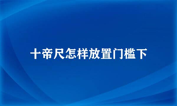 十帝尺怎样放置门槛下