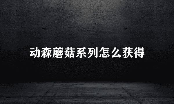 动森蘑菇系列怎么获得