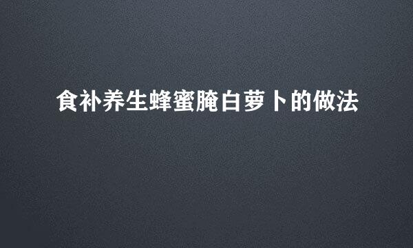 食补养生蜂蜜腌白萝卜的做法