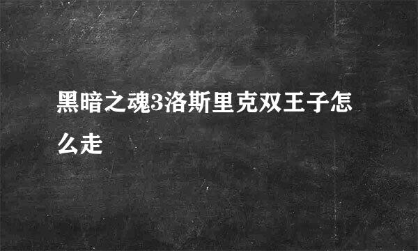 黑暗之魂3洛斯里克双王子怎么走