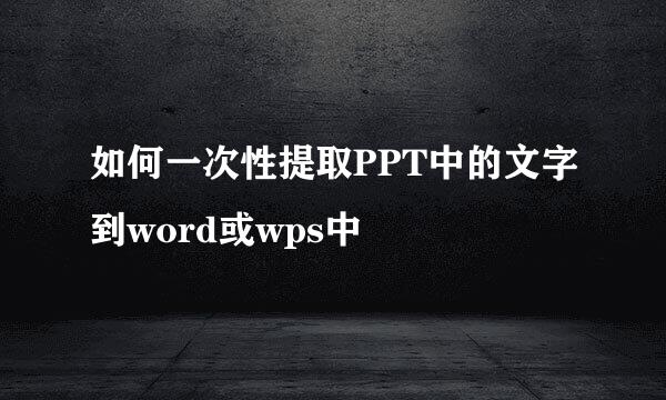 如何一次性提取PPT中的文字到word或wps中