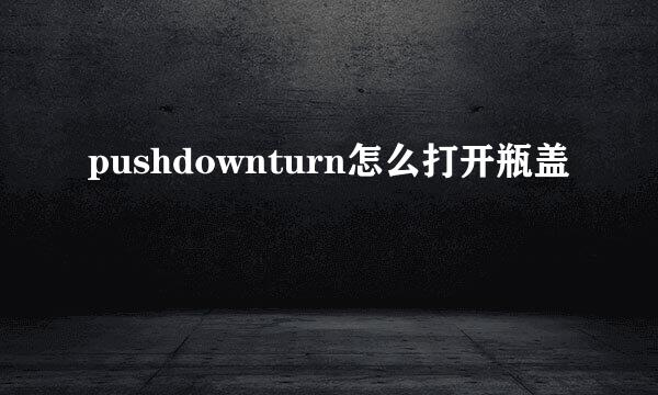 pushdownturn怎么打开瓶盖