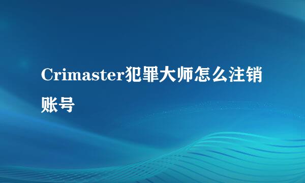 Crimaster犯罪大师怎么注销账号