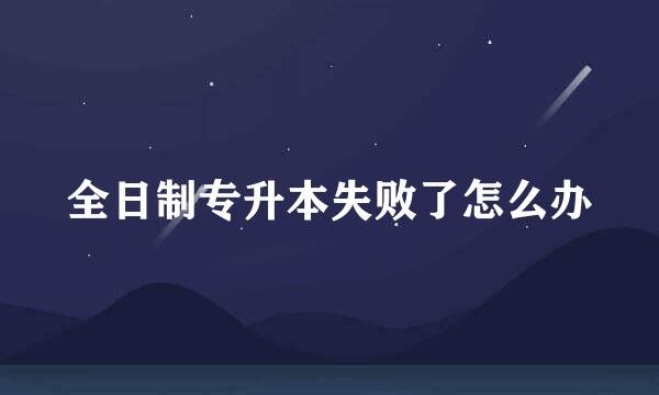 全日制专升本失败了怎么办