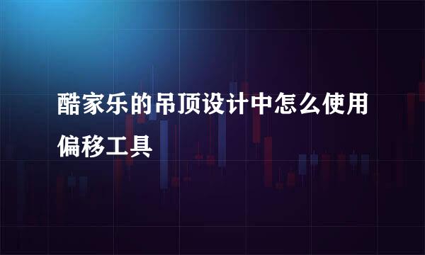 酷家乐的吊顶设计中怎么使用偏移工具