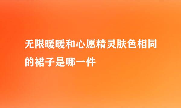 无限暖暖和心愿精灵肤色相同的裙子是哪一件