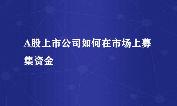 A股上市公司如何在市场上募集资金