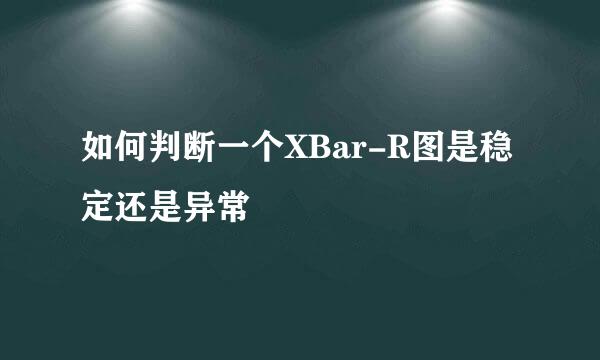 如何判断一个XBar-R图是稳定还是异常