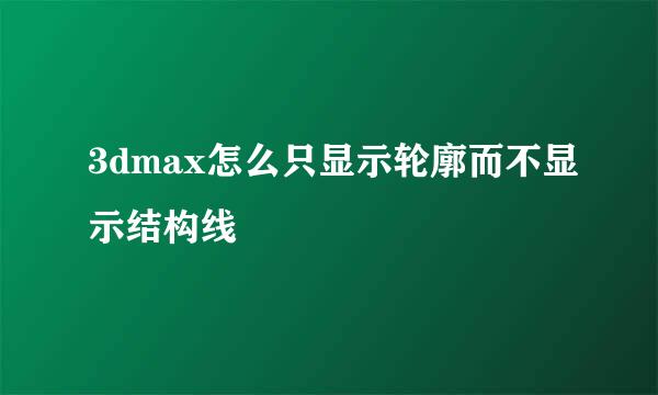 3dmax怎么只显示轮廓而不显示结构线