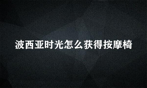 波西亚时光怎么获得按摩椅