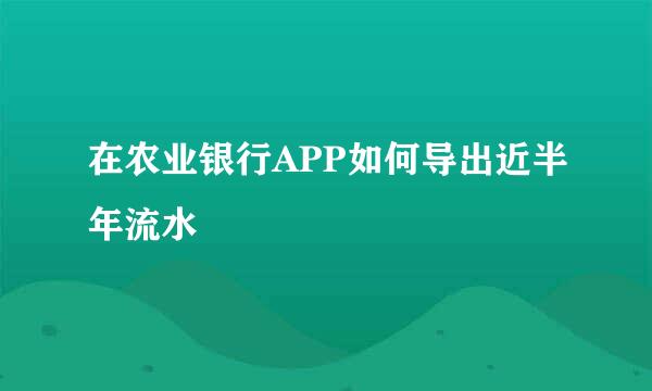 在农业银行APP如何导出近半年流水