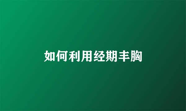 如何利用经期丰胸