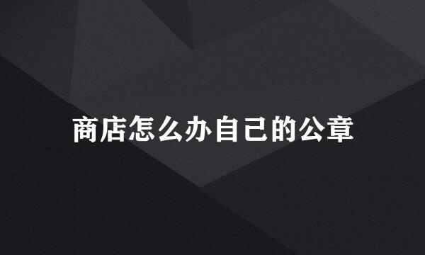 商店怎么办自己的公章