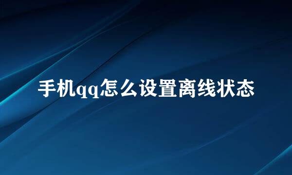 手机qq怎么设置离线状态