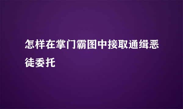 怎样在掌门霸图中接取通缉恶徒委托