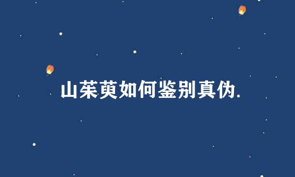 山茱萸如何鉴别真伪