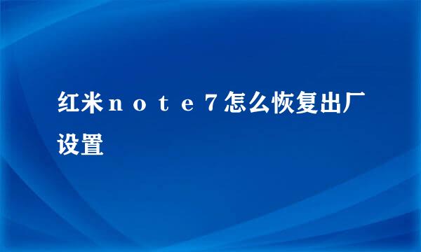 红米ｎｏｔｅ７怎么恢复出厂设置