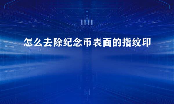 怎么去除纪念币表面的指纹印
