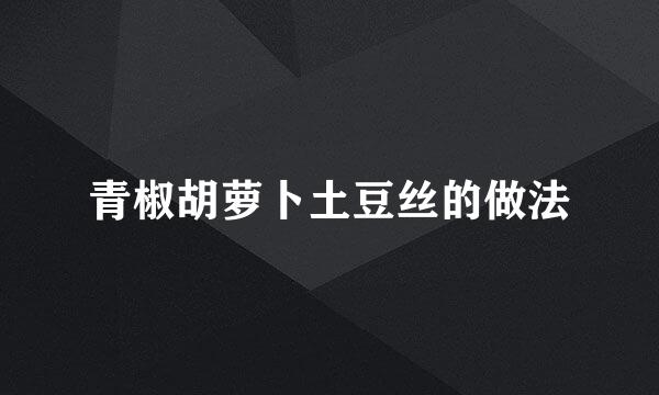 青椒胡萝卜土豆丝的做法