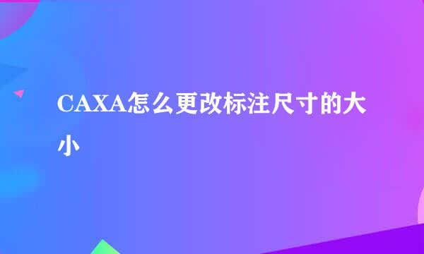 CAXA怎么更改标注尺寸的大小