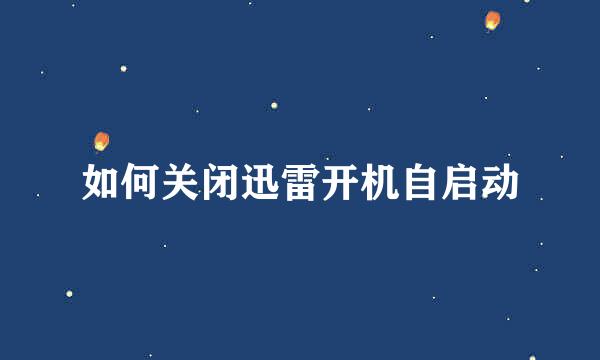如何关闭迅雷开机自启动