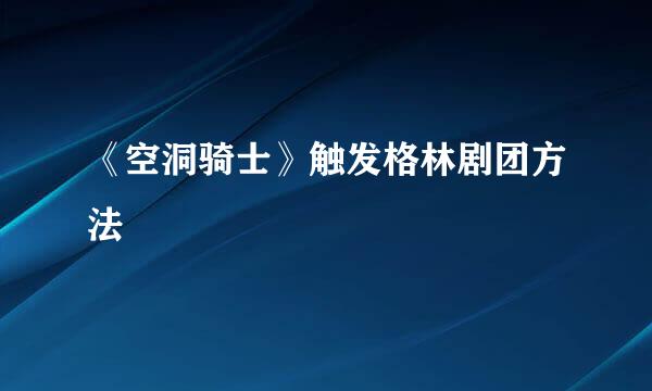 《空洞骑士》触发格林剧团方法