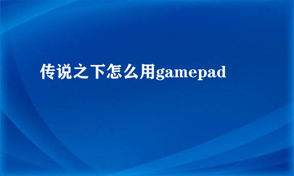 传说之下怎么用gamepad