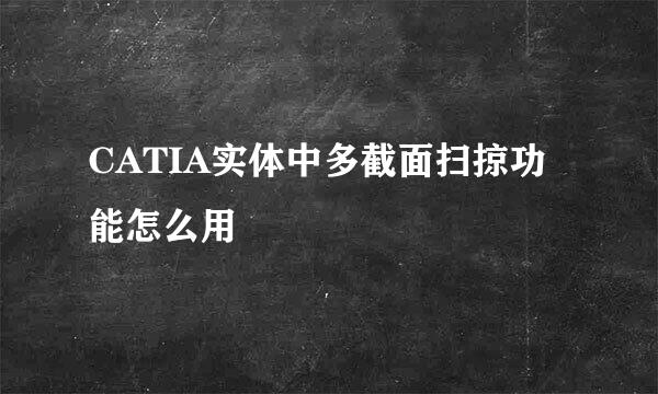 CATIA实体中多截面扫掠功能怎么用