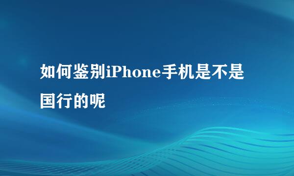 如何鉴别iPhone手机是不是国行的呢