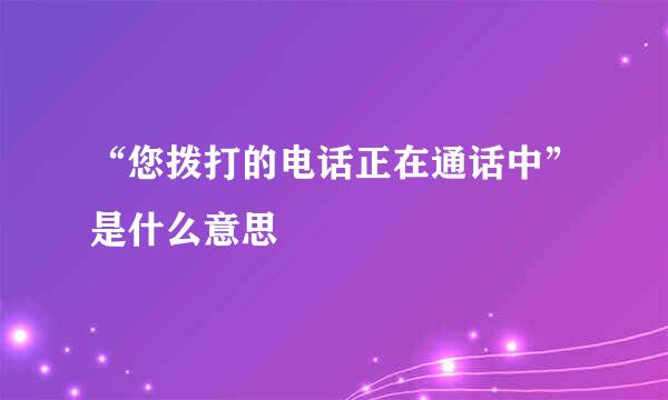 “您拨打的电话正在通话中”是什么意思