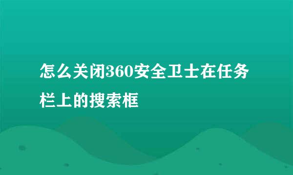 怎么关闭360安全卫士在任务栏上的搜索框