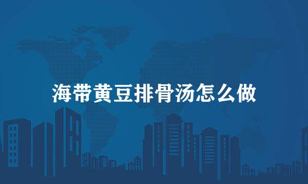 海带黄豆排骨汤怎么做