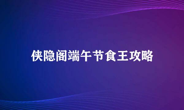 侠隐阁端午节食王攻略