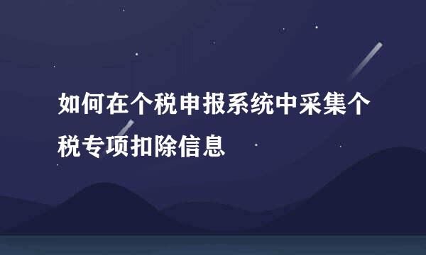 如何在个税申报系统中采集个税专项扣除信息