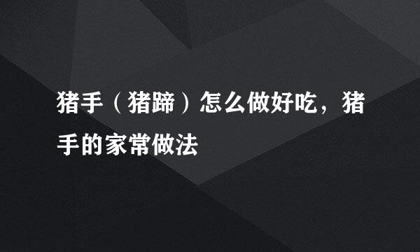 猪手（猪蹄）怎么做好吃，猪手的家常做法