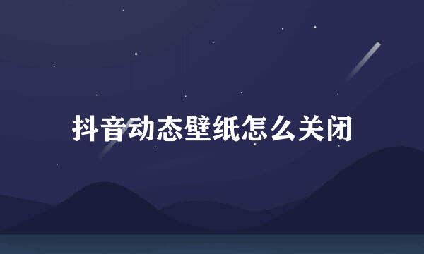 抖音动态壁纸怎么关闭