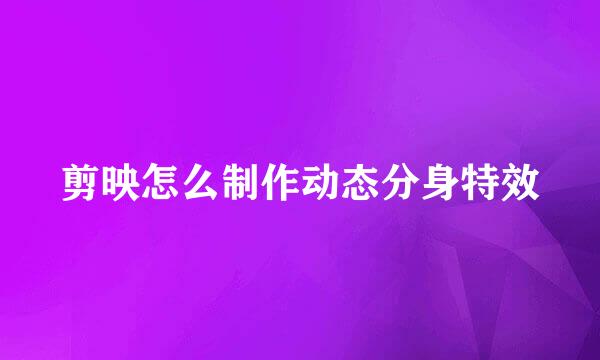 剪映怎么制作动态分身特效