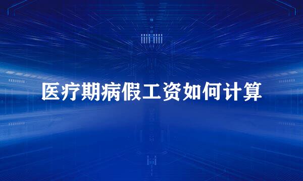 医疗期病假工资如何计算