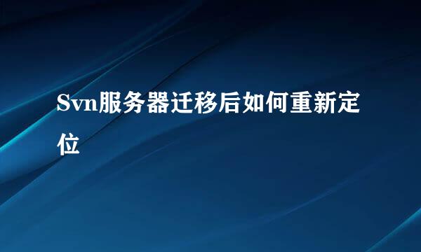 Svn服务器迁移后如何重新定位
