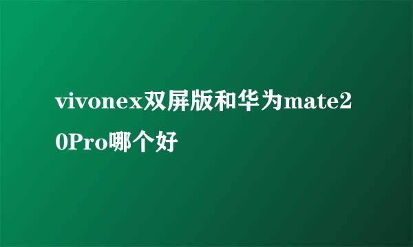 vivonex双屏版和华为mate20Pro哪个好