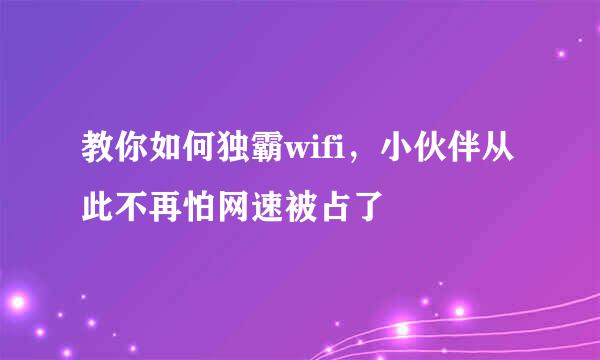 教你如何独霸wifi，小伙伴从此不再怕网速被占了