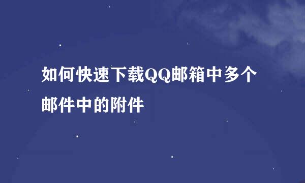如何快速下载QQ邮箱中多个邮件中的附件