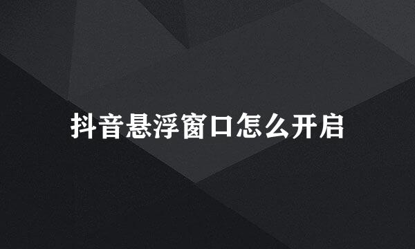 抖音悬浮窗口怎么开启