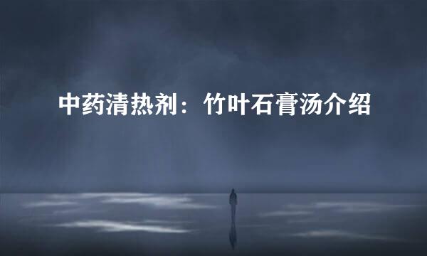 中药清热剂：竹叶石膏汤介绍