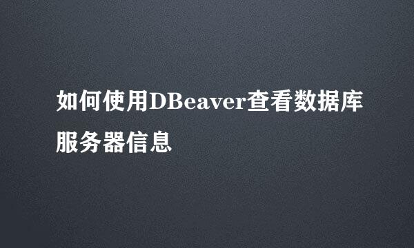 如何使用DBeaver查看数据库服务器信息