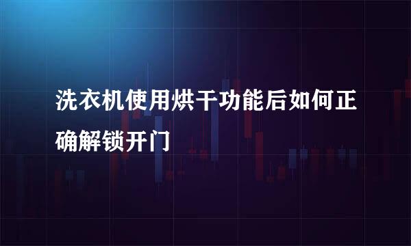 洗衣机使用烘干功能后如何正确解锁开门