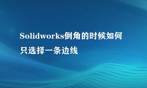 Solidworks倒角的时候如何只选择一条边线